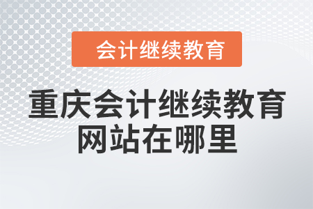 重慶會計(jì)繼續(xù)教育網(wǎng)站在哪里？