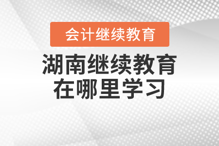湖南繼續(xù)教育在哪里學(xué)習(xí)？