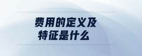 費(fèi)用的定義及特征是什么