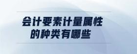 會計(jì)要素計(jì)量屬性的種類有哪些