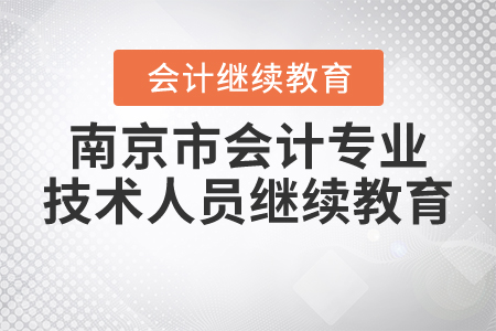 關(guān)于開展南京市2021年度會(huì)計(jì)專業(yè)技術(shù)人員繼續(xù)教育工作的通知
