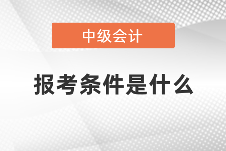 中級會(huì)計(jì)師報(bào)考條件和時(shí)間2021，你錯(cuò)過了嗎？