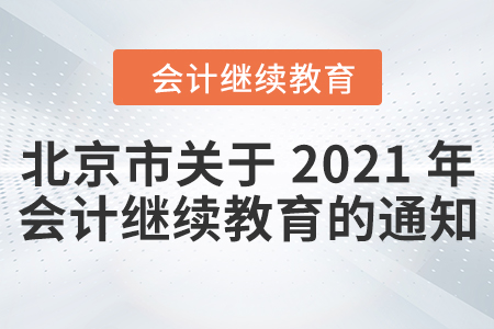 北京市財政局關(guān)于 2021年會計人員開展繼續(xù)教育的通知