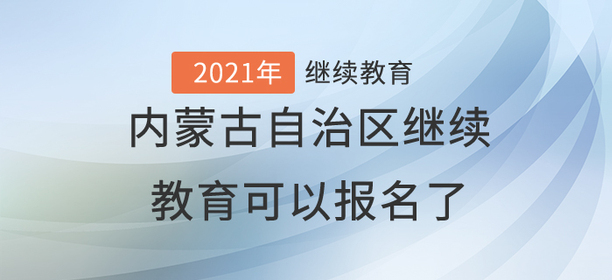 2021年內(nèi)蒙古自治區(qū)繼續(xù)教育可以報(bào)名了！