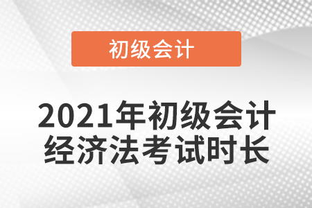 2021年初級會計(jì)經(jīng)濟(jì)法考試時長