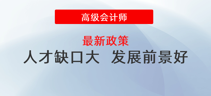 人才缺口大，發(fā)展前景好，政策利好高級會(huì)計(jì)師發(fā)展！