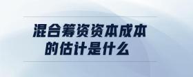 混合籌資資本成本的估計(jì)是什么