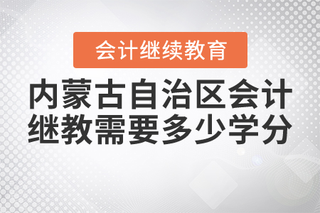 2021年內(nèi)蒙古自治區(qū)會計繼續(xù)教育需要多少學(xué)分？