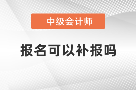 2021年中級會計考試報名可以補(bǔ)報嗎？