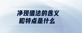 凈現(xiàn)值法的含義和特點(diǎn)是什么