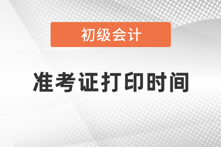 初級會計(jì)職稱考試2021年準(zhǔn)考證打印時間
