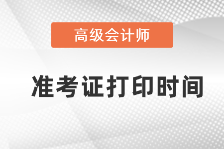 2021年高級會(huì)計(jì)師準(zhǔn)考證打印時(shí)間是什么時(shí)候