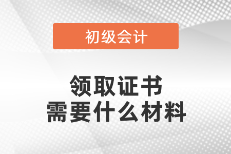 領(lǐng)取初級會計(jì)資格證書需要什么材料