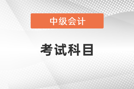 2022年安徽中級會計科目有哪些
