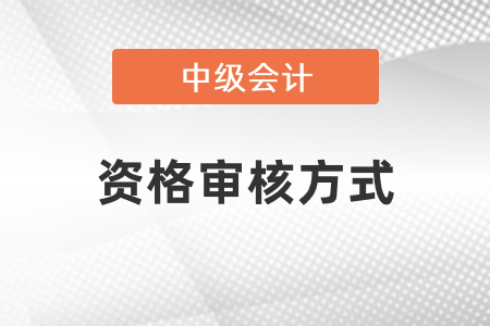 2021年中級會計資格審核方式有哪些