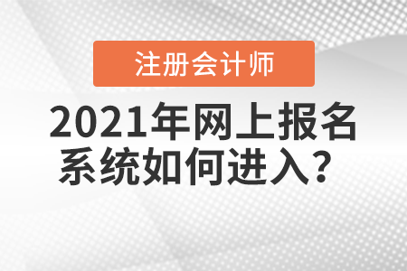 2021年注冊會計師全國統(tǒng)一考試網(wǎng)上報名系統(tǒng)如何進入？