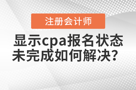 2021年報名后顯示cpa報名狀態(tài)未完成如何解決？