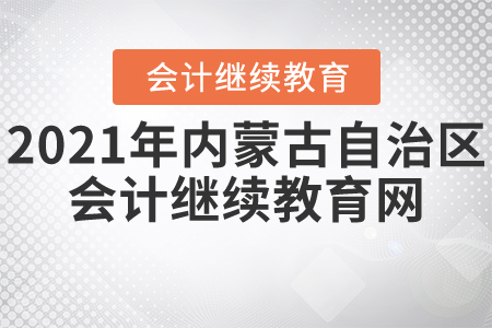 2021年內(nèi)蒙古自治區(qū)會(huì)計(jì)繼續(xù)教育網(wǎng)