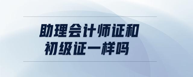 助理會(huì)計(jì)師證和初級(jí)證一樣嗎