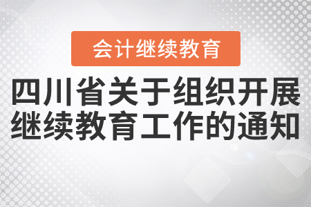 四川省財政廳關(guān)于組織開展2021年會計繼續(xù)教育工作的通知