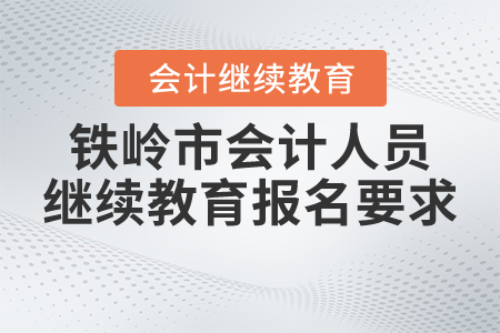鐵嶺市會(huì)計(jì)人員繼續(xù)教育報(bào)名要求