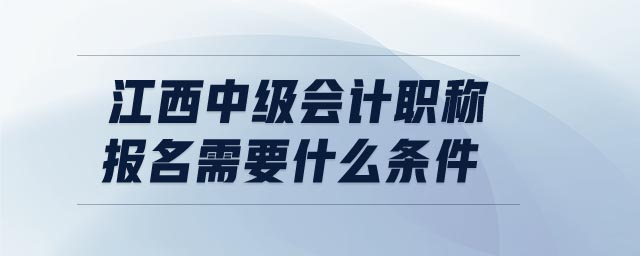 江西中級(jí)會(huì)計(jì)職稱報(bào)名需要什么條件