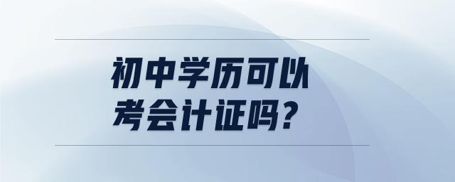 初中學(xué)歷可以考會(huì)計(jì)證嗎?