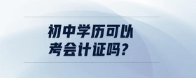 初中學(xué)歷可以考會計證嗎?