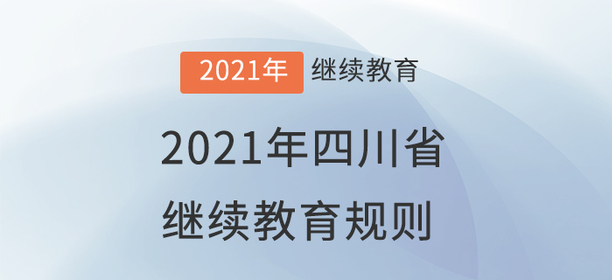 2021年四川省會(huì)計(jì)繼續(xù)教育規(guī)則概述 2021年四川省會(huì)計(jì)繼續(xù)教育規(guī)則概述