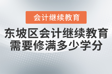 東坡區(qū)會計繼續(xù)教育需要修滿多少學分？