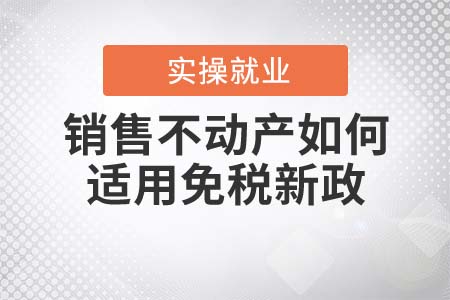 銷(xiāo)售不動(dòng)產(chǎn)如何適用免稅新政？