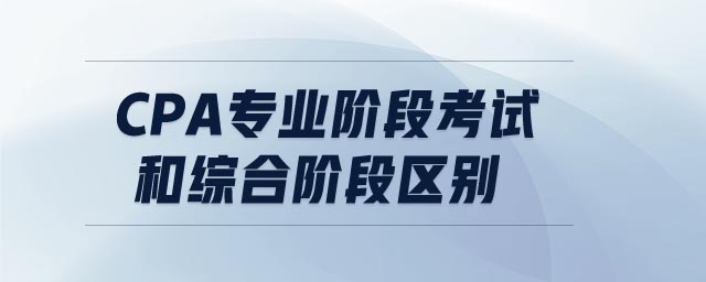 cpa專業(yè)階段考試和綜合階段區(qū)別