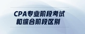 cpa專業(yè)階段考試和綜合階段區(qū)別