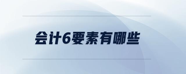 會(huì)計(jì)6要素有哪些 會(huì)計(jì)6要素有哪些