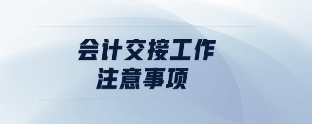 會(huì)計(jì)交接工作注意事項(xiàng)