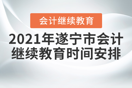 2021年四川省遂寧市會(huì)計(jì)繼續(xù)教育時(shí)間安排