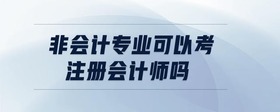 非會計專業(yè)可以考注冊會計師嗎