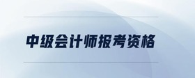 中級(jí)會(huì)計(jì)師報(bào)考資格