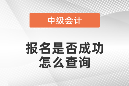中級會(huì)計(jì)報(bào)名是否成功怎么查詢