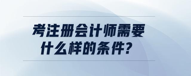 考注冊(cè)會(huì)計(jì)師需要什么樣的條件?