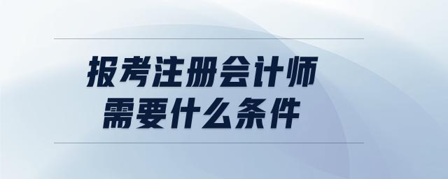 報(bào)考注冊(cè)會(huì)計(jì)師 需要什么條件