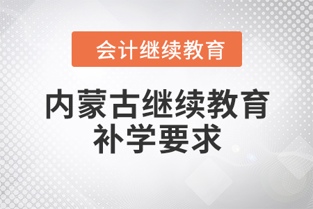 內(nèi)蒙古繼續(xù)教育補(bǔ)學(xué)要求