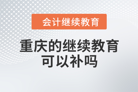重慶的繼續(xù)教育可以補(bǔ)嗎？