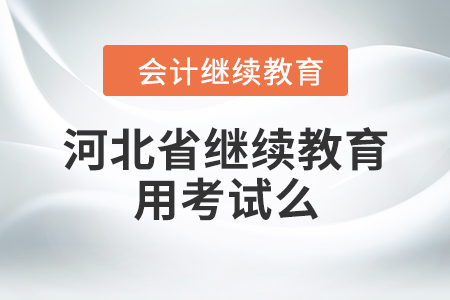 河北省繼續(xù)教育用考試么？