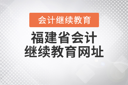 福建省會(huì)計(jì)繼續(xù)教育網(wǎng)址