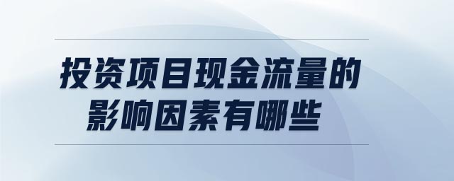 投資項目現(xiàn)金流量的影響因素有哪些