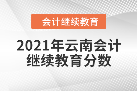 2021年云南會(huì)計(jì)繼續(xù)教育分?jǐn)?shù)是多少？