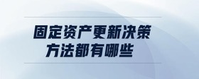 固定資產(chǎn)更新決策方法都有哪些