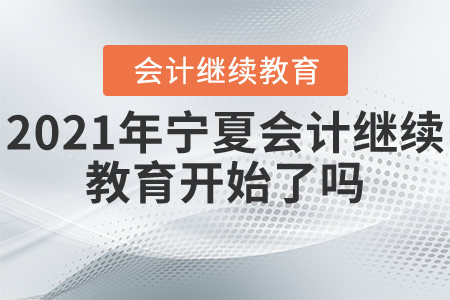 2021年寧夏會(huì)計(jì)繼續(xù)教育開(kāi)始了嗎？