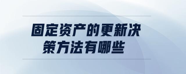 固定資產(chǎn)的更新決策方法有哪些
